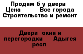 Продам б/у двери › Цена ­ 900 - Все города Строительство и ремонт » Двери, окна и перегородки   . Адыгея респ.